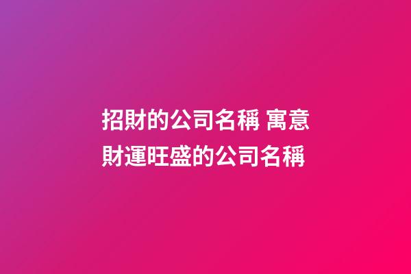 招財的公司名稱 寓意財運旺盛的公司名稱-第1張-公司起名-玄機派